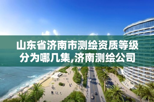 山東省濟南市測繪資質等級分為哪幾集,濟南測繪公司都有哪些。