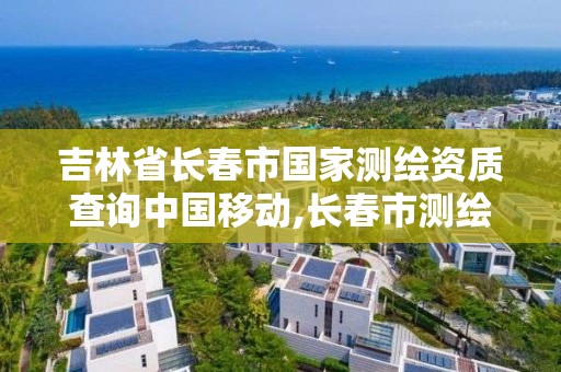 吉林省長春市國家測繪資質查詢中國移動,長春市測繪院屬于什么單位。