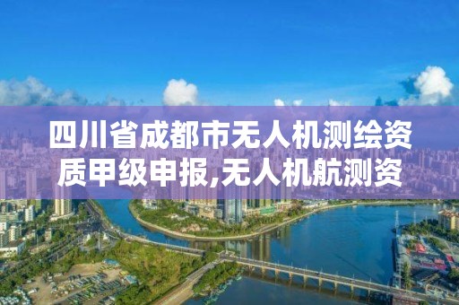 四川省成都市無人機測繪資質甲級申報,無人機航測資質甲級。