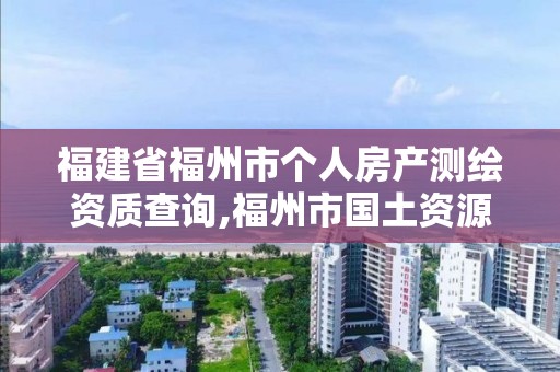 福建省福州市個人房產測繪資質查詢,福州市國土資源測繪隊。