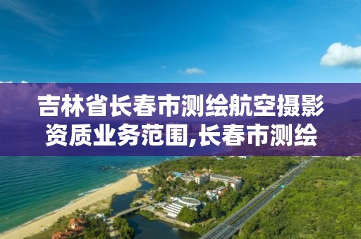 吉林省長春市測繪航空攝影資質業務范圍,長春市測繪公司。