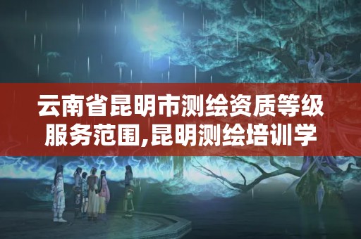 云南省昆明市測繪資質等級服務范圍,昆明測繪培訓學校。