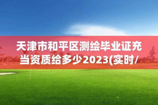 天津市和平區(qū)測繪畢業(yè)證充當(dāng)資質(zhì)給多少2023(實(shí)時(shí)/更新中)