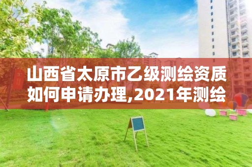 山西省太原市乙級(jí)測(cè)繪資質(zhì)如何申請(qǐng)辦理,2021年測(cè)繪乙級(jí)資質(zhì)辦公申報(bào)條件。