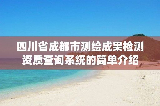 四川省成都市測繪成果檢測資質查詢系統的簡單介紹