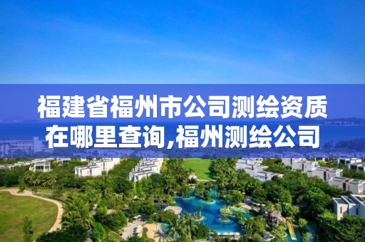 福建省福州市公司測繪資質在哪里查詢,福州測繪公司電話。