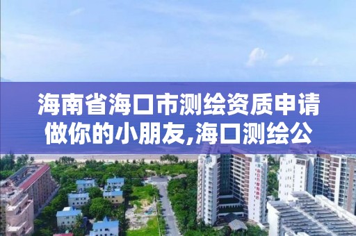 海南省海口市測繪資質申請做你的小朋友,海口測繪公司招聘。