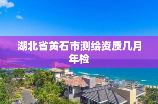 湖北省黃石市測繪資質幾月年檢