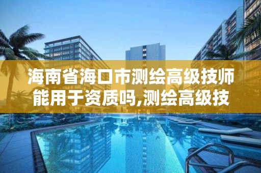 海南省?？谑袦y繪高級技師能用于資質嗎,測繪高級技師報考條件。