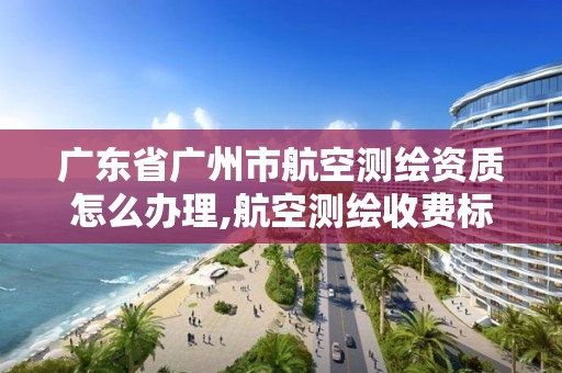 廣東省廣州市航空測繪資質(zhì)怎么辦理,航空測繪收費(fèi)標(biāo)準(zhǔn)。