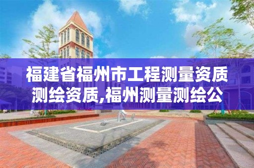 福建省福州市工程測量資質(zhì)測繪資質(zhì),福州測量測繪公司。