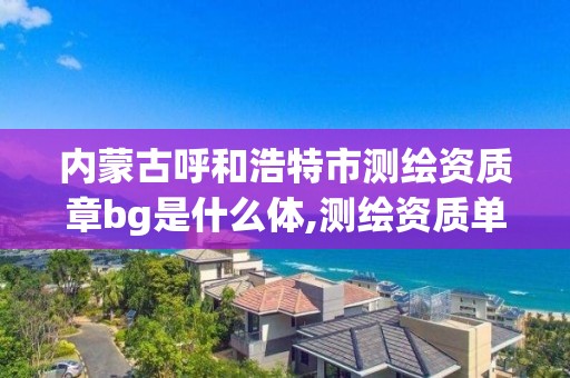 內蒙古呼和浩特市測繪資質章bg是什么體,測繪資質單位查詢。