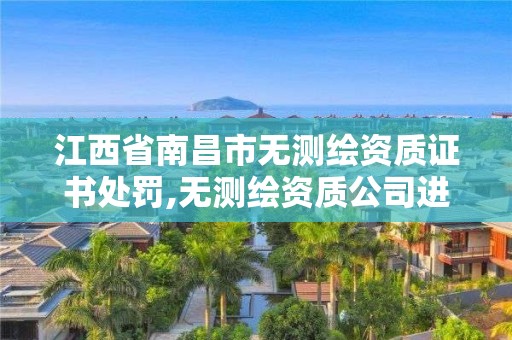 江西省南昌市無測繪資質證書處罰,無測繪資質公司進行測繪的后果。