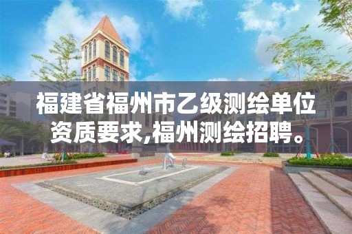 福建省福州市乙級測繪單位資質要求,福州測繪招聘。