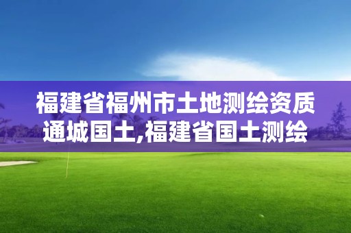 福建省福州市土地測(cè)繪資質(zhì)通城國(guó)土,福建省國(guó)土測(cè)繪院福州分院。