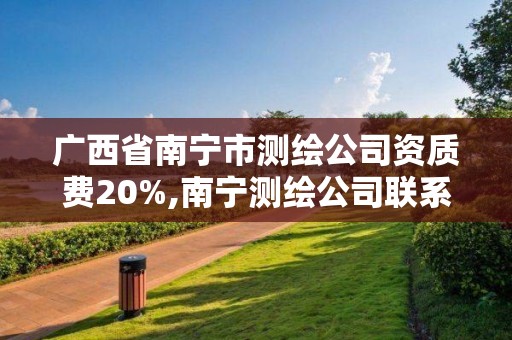 廣西省南寧市測繪公司資質費20%,南寧測繪公司聯系電話。