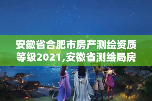 安徽省合肥市房產測繪資質等級2021,安徽省測繪局房價。