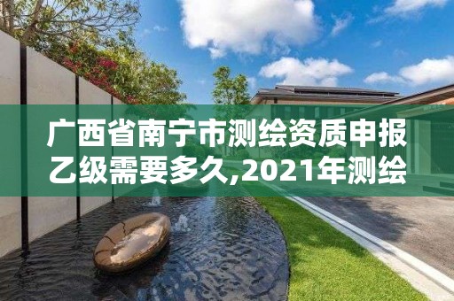 廣西省南寧市測繪資質申報乙級需要多久,2021年測繪資質乙級人員要求。