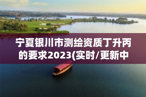 寧夏銀川市測繪資質丁升丙的要求2023(實時/更新中)