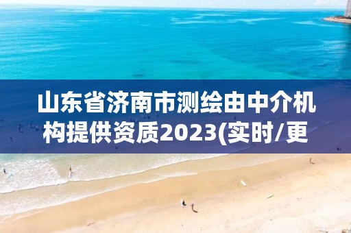 山東省濟南市測繪由中介機構提供資質2023(實時/更新中)