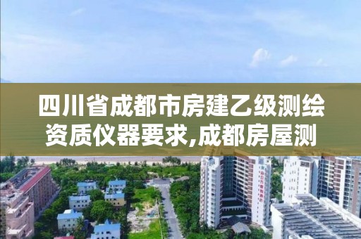 四川省成都市房建乙級測繪資質儀器要求,成都房屋測繪機構。