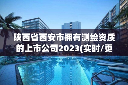 陜西省西安市擁有測繪資質的上市公司2023(實時/更新中)