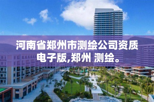 河南省鄭州市測繪公司資質電子版,鄭州 測繪。