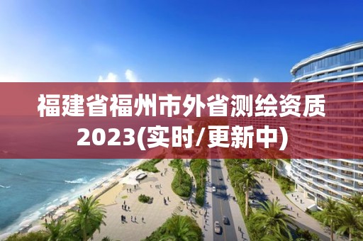 福建省福州市外省測繪資質2023(實時/更新中)