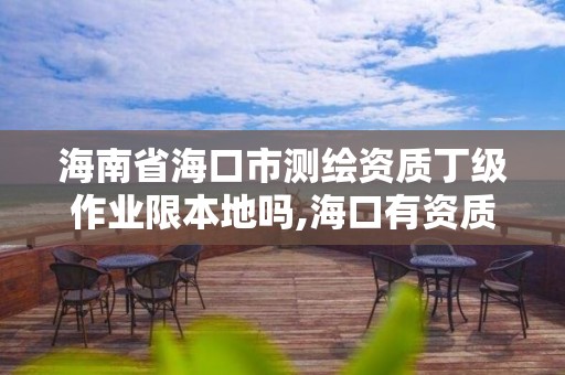 海南省海口市測繪資質丁級作業限本地嗎,海口有資質的測繪公司。