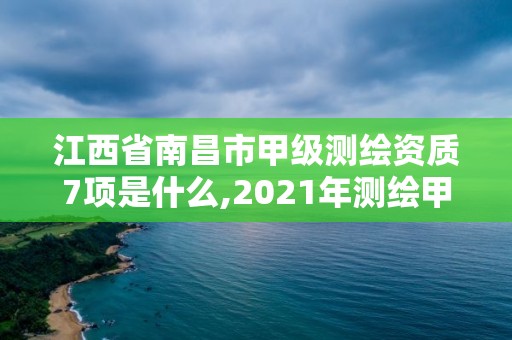 江西省南昌市甲級測繪資質7項是什么,2021年測繪甲級資質申報條件。