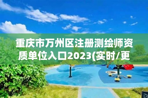 重慶市萬州區注冊測繪師資質單位入口2023(實時/更新中)