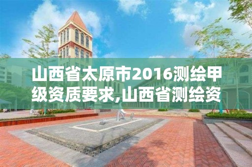 山西省太原市2016測繪甲級資質要求,山西省測繪資質延期公告。