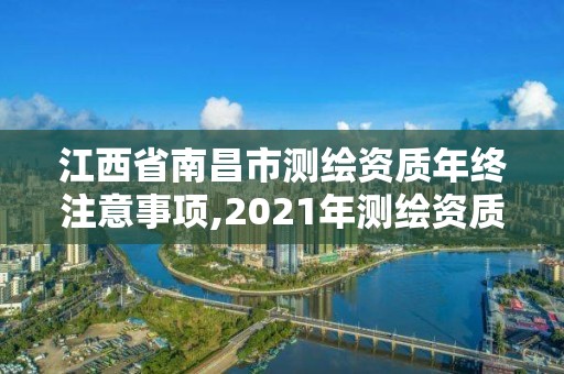 江西省南昌市測繪資質年終注意事項,2021年測繪資質辦理。