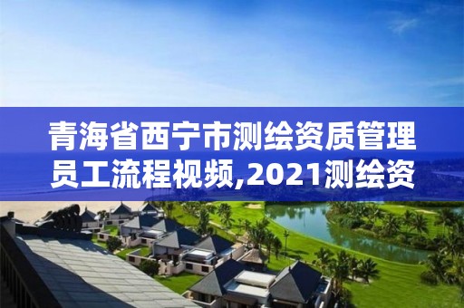 青海省西寧市測繪資質管理員工流程視頻,2021測繪資質人員要求。