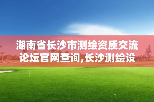 湖南省長沙市測繪資質交流論壇官網查詢,長沙測繪設計院。