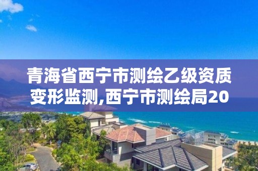 青海省西寧市測繪乙級資質變形監測,西寧市測繪局2020招聘。