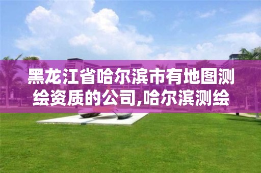 黑龍江省哈爾濱市有地圖測繪資質(zhì)的公司,哈爾濱測繪地理信息局招聘公告。