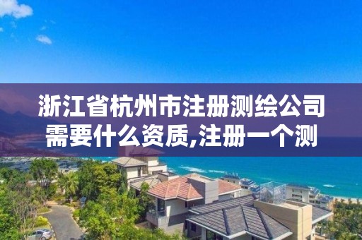 浙江省杭州市注冊測繪公司需要什么資質,注冊一個測繪公司需要什么資質。