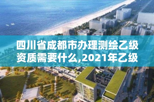 四川省成都市辦理測繪乙級資質(zhì)需要什么,2021年乙級測繪資質(zhì)申報材料。