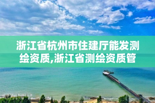 浙江省杭州市住建廳能發(fā)測繪資質(zhì),浙江省測繪資質(zhì)管理實(shí)施細(xì)則。