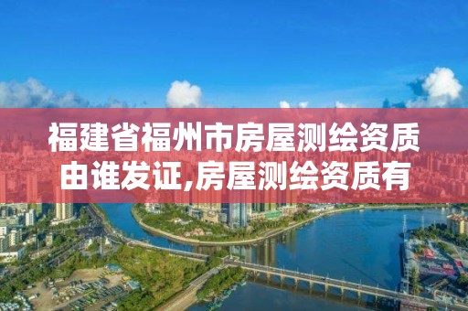 福建省福州市房屋測繪資質由誰發證,房屋測繪資質有什么要求。