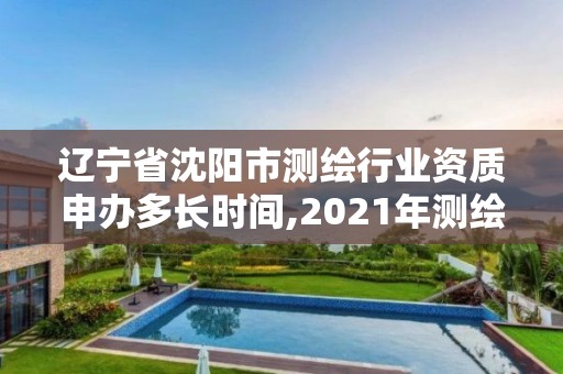 遼寧省沈陽市測繪行業資質申辦多長時間,2021年測繪資質申報條件。