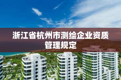 浙江省杭州市測繪企業資質管理規定