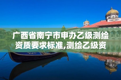 廣西省南寧市申辦乙級測繪資質要求標準,測繪乙級資質人員要求。