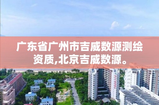 廣東省廣州市吉威數源測繪資質,北京吉威數源。