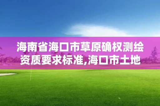 海南省海口市草原確權測繪資質要求標準,海口市土地測繪院。