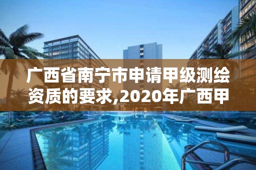 廣西省南寧市申請甲級測繪資質的要求,2020年廣西甲級測繪資質單位。