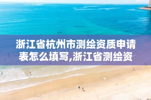 浙江省杭州市測繪資質(zhì)申請表怎么填寫,浙江省測繪資質(zhì)標(biāo)準(zhǔn)。