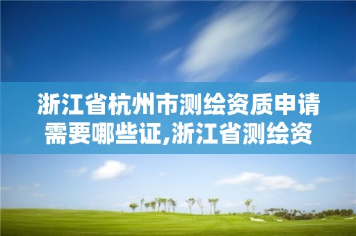 浙江省杭州市測繪資質(zhì)申請需要哪些證,浙江省測繪資質(zhì)標(biāo)準(zhǔn)。