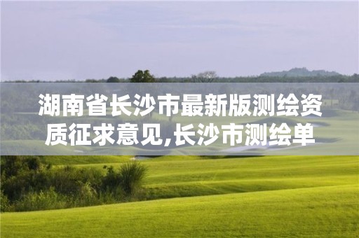 湖南省長沙市最新版測繪資質(zhì)征求意見,長沙市測繪單位招聘。